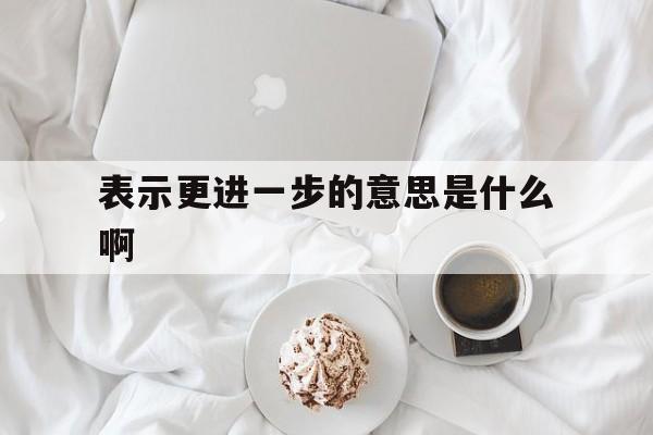 表示更进一步的意思是什么啊